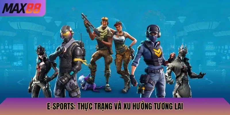 E-Sports Max88: Cược Các Trận Đấu Esports Lớn, Nhận Thưởng Cao 2 E-sports: Thực trạng và xu hướng tương lai