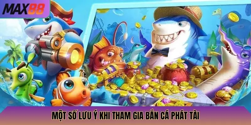 Bắn Cá Phát Tài Max88: Săn Cá Khủng, Nhận Thưởng Lớn, Cực Kỳ Thú Vị 4 Một số lưu ý khi tham gia bắn cá phát tài